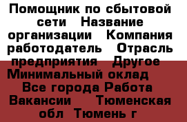 Помощник по сбытовой сети › Название организации ­ Компания-работодатель › Отрасль предприятия ­ Другое › Минимальный оклад ­ 1 - Все города Работа » Вакансии   . Тюменская обл.,Тюмень г.